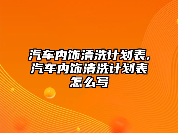 汽車內飾清洗計劃表,汽車內飾清洗計劃表怎么寫