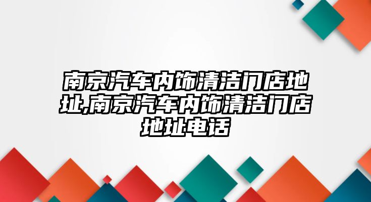 南京汽車內飾清潔門店地址,南京汽車內飾清潔門店地址電話