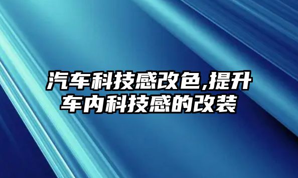 汽車科技感改色,提升車內科技感的改裝