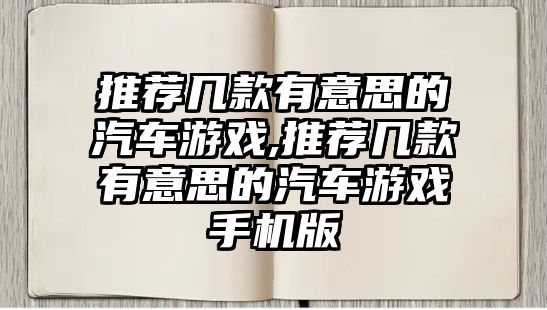 推薦幾款有意思的汽車游戲,推薦幾款有意思的汽車游戲手機版