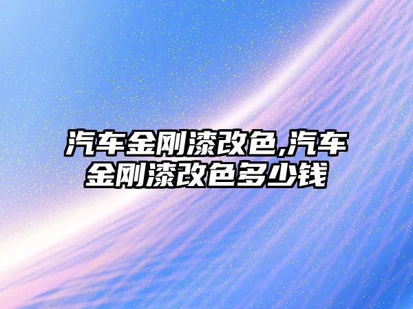 汽車金剛漆改色,汽車金剛漆改色多少錢