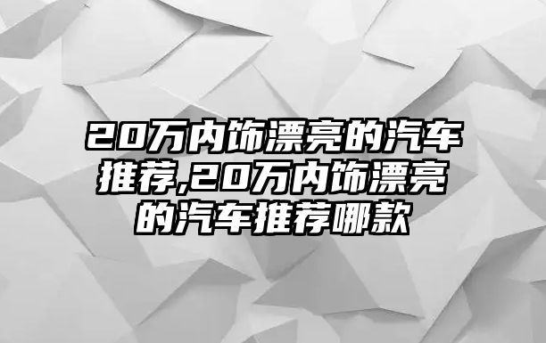 20萬內飾漂亮的汽車推薦,20萬內飾漂亮的汽車推薦哪款