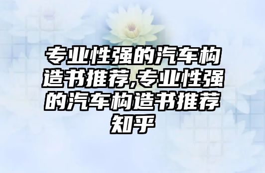 專業(yè)性強的汽車構造書推薦,專業(yè)性強的汽車構造書推薦知乎