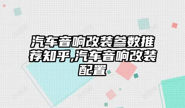 汽車音響改裝參數推薦知乎,汽車音響改裝配置