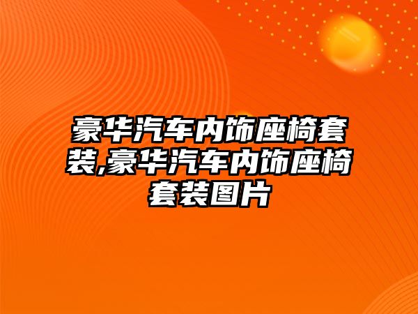 豪華汽車內飾座椅套裝,豪華汽車內飾座椅套裝圖片