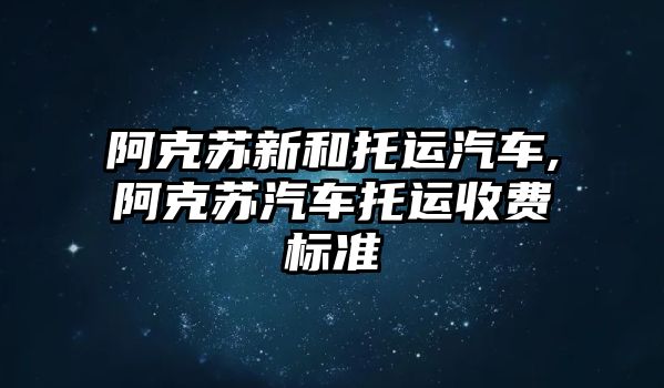 阿克蘇新和托運汽車,阿克蘇汽車托運收費標(biāo)準(zhǔn)