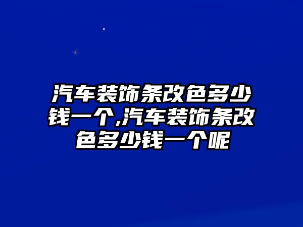 汽車裝飾條改色多少錢一個(gè),汽車裝飾條改色多少錢一個(gè)呢