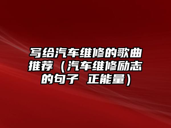 寫給汽車維修的歌曲推薦（汽車維修勵志的句子 正能量）