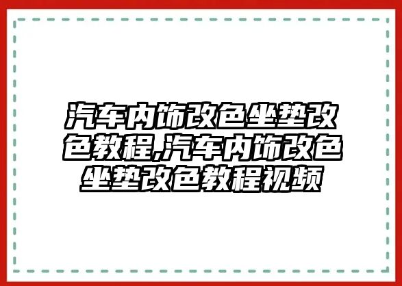 汽車內飾改色坐墊改色教程,汽車內飾改色坐墊改色教程視頻