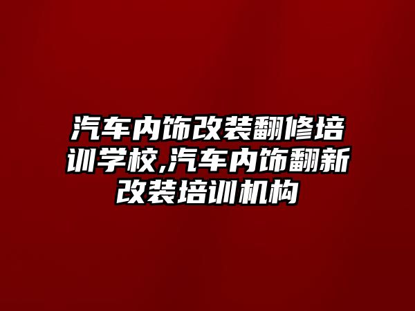 汽車內飾改裝翻修培訓學校,汽車內飾翻新改裝培訓機構