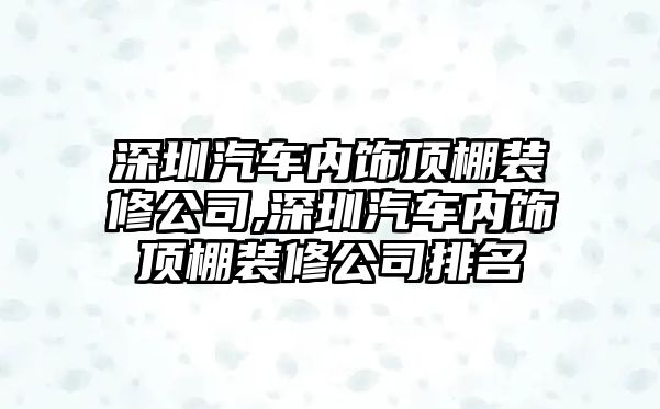 深圳汽車內飾頂棚裝修公司,深圳汽車內飾頂棚裝修公司排名