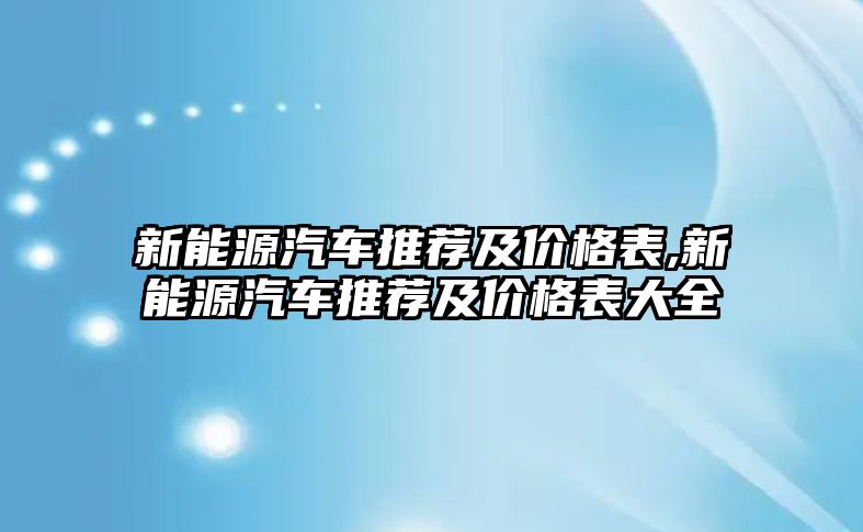 新能源汽車推薦及價(jià)格表,新能源汽車推薦及價(jià)格表大全