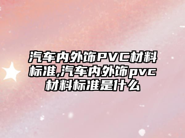 汽車內(nèi)外飾PVC材料標準,汽車內(nèi)外飾pvc材料標準是什么