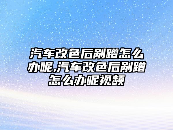 汽車改色后剮蹭怎么辦呢,汽車改色后剮蹭怎么辦呢視頻