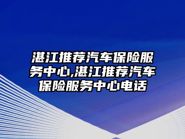 湛江推薦汽車保險服務中心,湛江推薦汽車保險服務中心電話