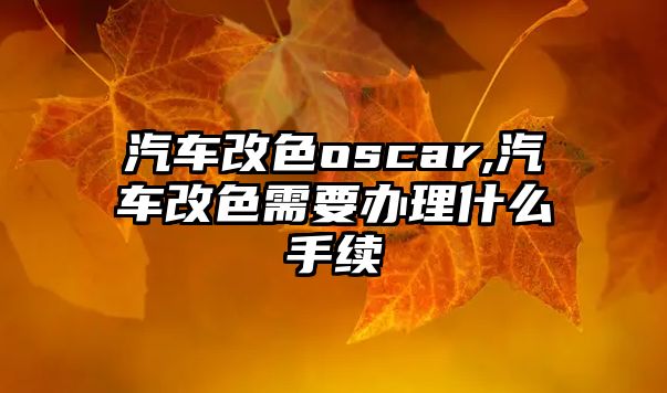 汽車改色oscar,汽車改色需要辦理什么手續