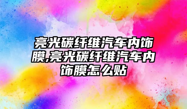 亮光碳纖維汽車內飾膜,亮光碳纖維汽車內飾膜怎么貼