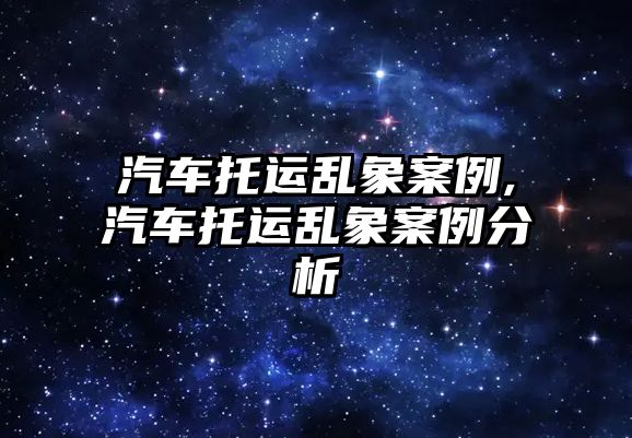 汽車托運亂象案例,汽車托運亂象案例分析