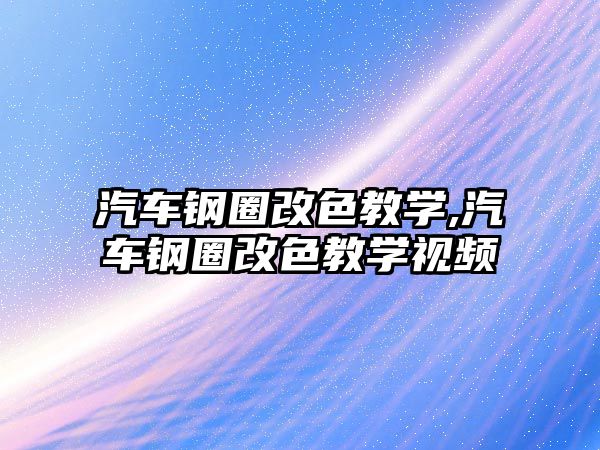 汽車鋼圈改色教學,汽車鋼圈改色教學視頻