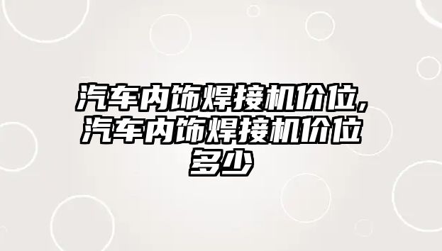 汽車內(nèi)飾焊接機(jī)價(jià)位,汽車內(nèi)飾焊接機(jī)價(jià)位多少