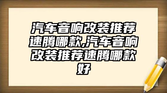 汽車音響改裝推薦速騰哪款,汽車音響改裝推薦速騰哪款好