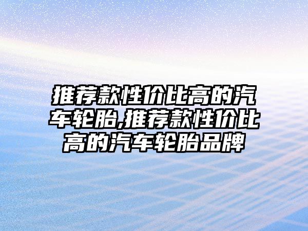 推薦款性價比高的汽車輪胎,推薦款性價比高的汽車輪胎品牌