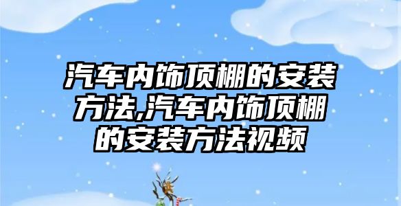 汽車內(nèi)飾頂棚的安裝方法,汽車內(nèi)飾頂棚的安裝方法視頻