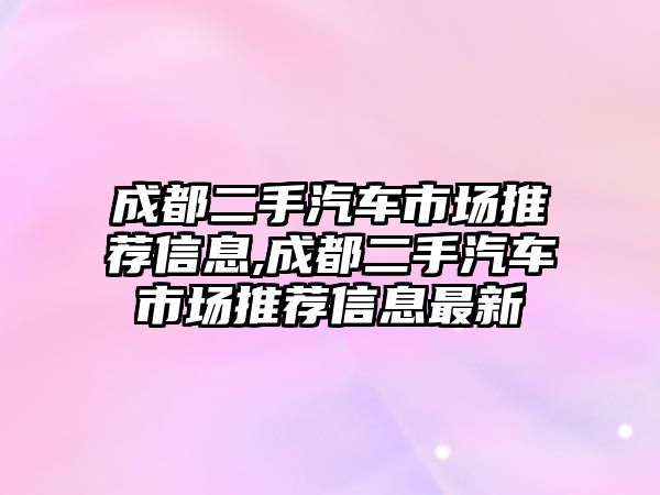 成都二手汽車市場推薦信息,成都二手汽車市場推薦信息最新