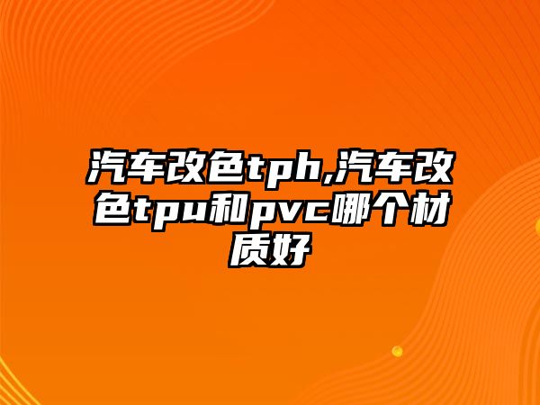 汽車改色tph,汽車改色tpu和pvc哪個(gè)材質(zhì)好