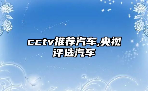 cctv推薦汽車,央視評(píng)選汽車