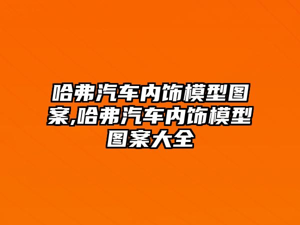 哈弗汽車內飾模型圖案,哈弗汽車內飾模型圖案大全