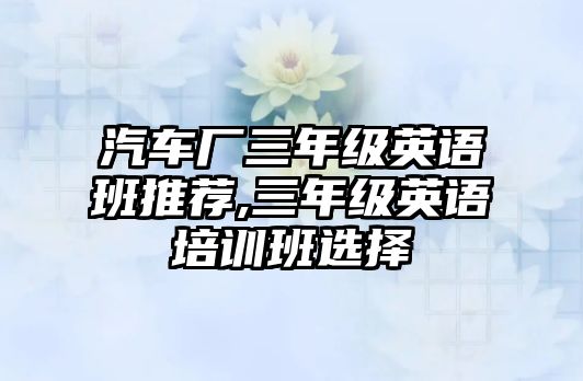 汽車廠三年級英語班推薦,三年級英語培訓班選擇