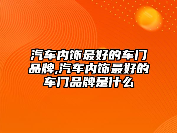 汽車內(nèi)飾最好的車門品牌,汽車內(nèi)飾最好的車門品牌是什么