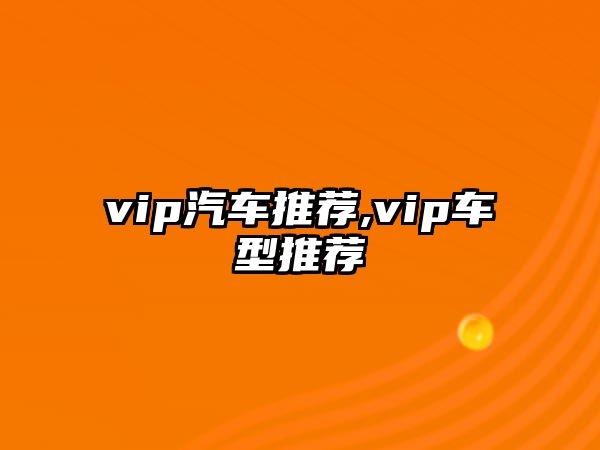 vip汽車推薦,vip車型推薦