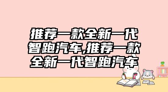 推薦一款全新一代智跑汽車,推薦一款全新一代智跑汽車