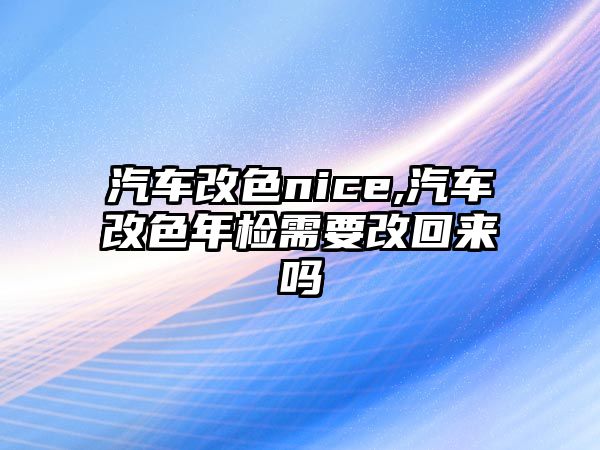 汽車改色nice,汽車改色年檢需要改回來嗎