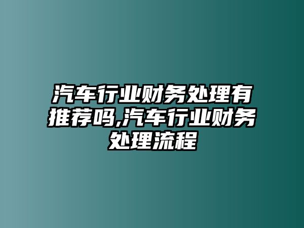 汽車行業(yè)財務處理有推薦嗎,汽車行業(yè)財務處理流程