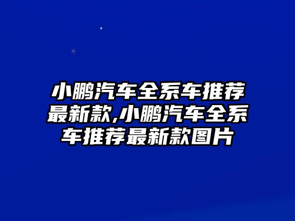 小鵬汽車全系車推薦最新款,小鵬汽車全系車推薦最新款圖片