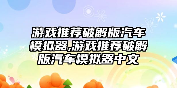 游戲推薦破解版汽車模擬器,游戲推薦破解版汽車模擬器中文