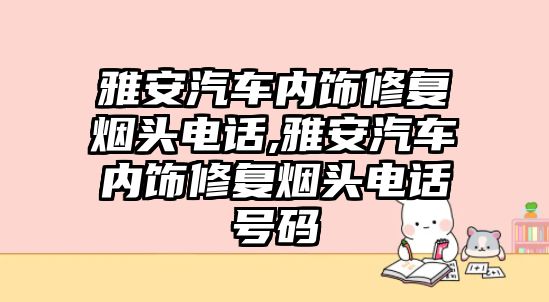 雅安汽車內飾修復煙頭電話,雅安汽車內飾修復煙頭電話號碼