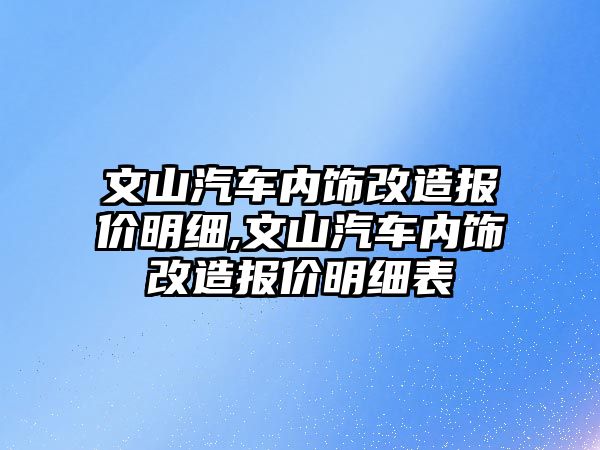 文山汽車內飾改造報價明細,文山汽車內飾改造報價明細表