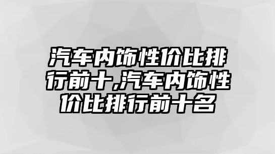 汽車內飾性價比排行前十,汽車內飾性價比排行前十名