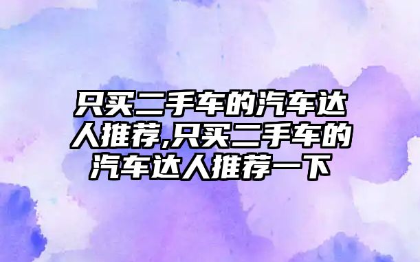 只買二手車的汽車達人推薦,只買二手車的汽車達人推薦一下