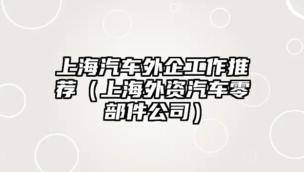 上海汽車外企工作推薦（上海外資汽車零部件公司）