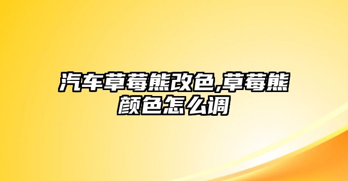 汽車草莓熊改色,草莓熊顏色怎么調(diào)