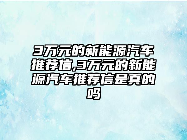 3萬元的新能源汽車推薦信,3萬元的新能源汽車推薦信是真的嗎