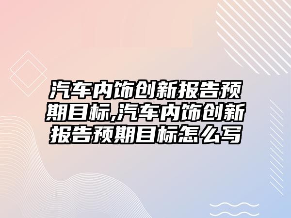 汽車內飾創新報告預期目標,汽車內飾創新報告預期目標怎么寫