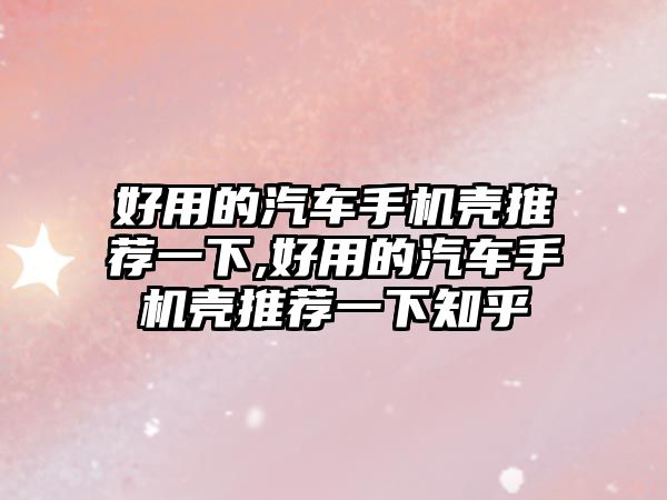 好用的汽車手機殼推薦一下,好用的汽車手機殼推薦一下知乎