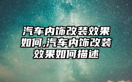 汽車內(nèi)飾改裝效果如何,汽車內(nèi)飾改裝效果如何描述