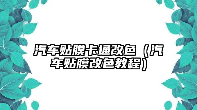 汽車貼膜卡通改色（汽車貼膜改色教程）